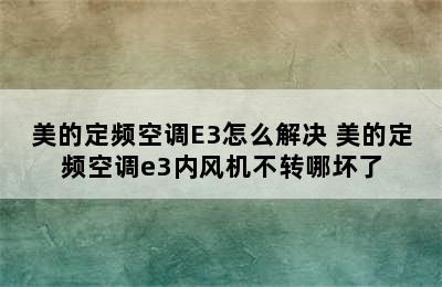 美的定频空调E3怎么解决 美的定频空调e3内风机不转哪坏了